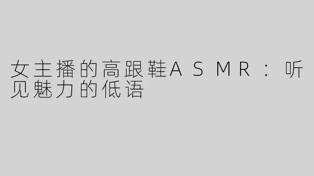 女主播的高跟鞋ASMR：听见魅力的低语
