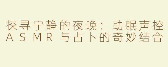 探寻宁静的夜晚：助眠声控ASMR与占卜的奇妙结合