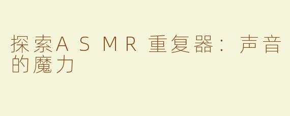 探索ASMR重复器：声音的魔力
