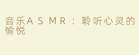 音乐ASMR：聆听心灵的愉悦
