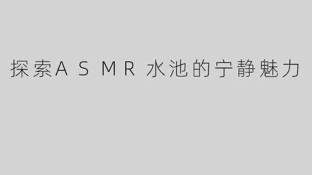探索ASMR水池的宁静魅力