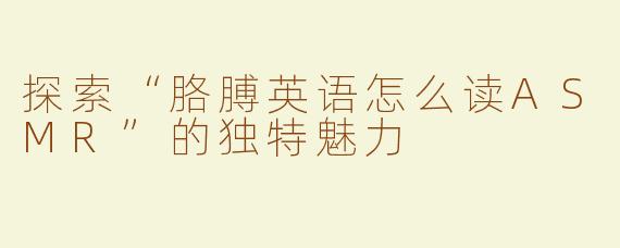 探索“胳膊英语怎么读ASMR”的独特魅力