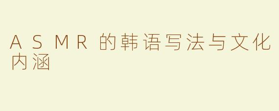 ASMR的韩语写法与文化内涵