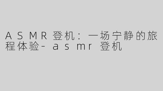 ASMR登机：一场宁静的旅程体验