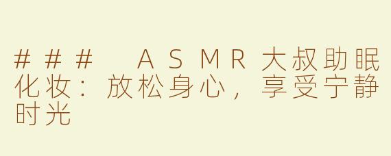 ### ASMR大叔助眠化妆：放松身心，享受宁静时光