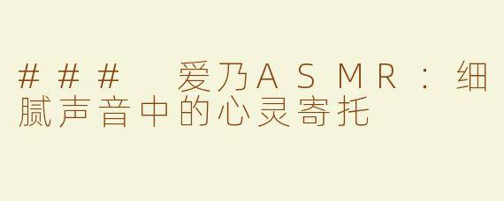 ### 爱乃ASMR：细腻声音中的心灵寄托