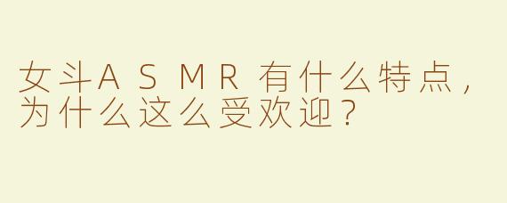 女斗ASMR有什么特点，为什么这么受欢迎？