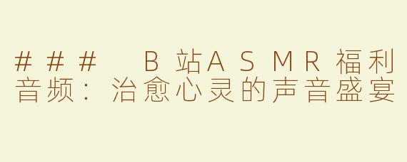 ### B站ASMR福利音频：治愈心灵的声音盛宴