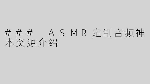 ### ASMR定制音频神本资源介绍