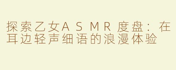 探索乙女ASMR度盘：在耳边轻声细语的浪漫体验