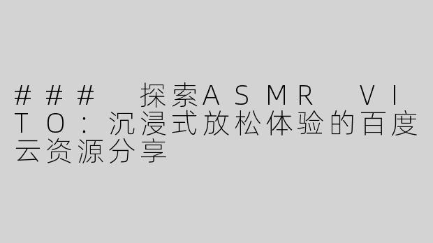 ### 探索ASMR VITO：沉浸式放松体验的百度云资源分享