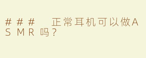 ### 正常耳机可以做ASMR吗？