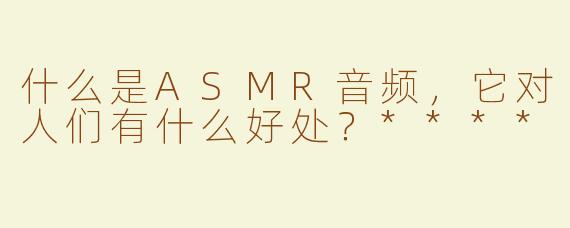 什么是ASMR音频，它对人们有什么好处？****