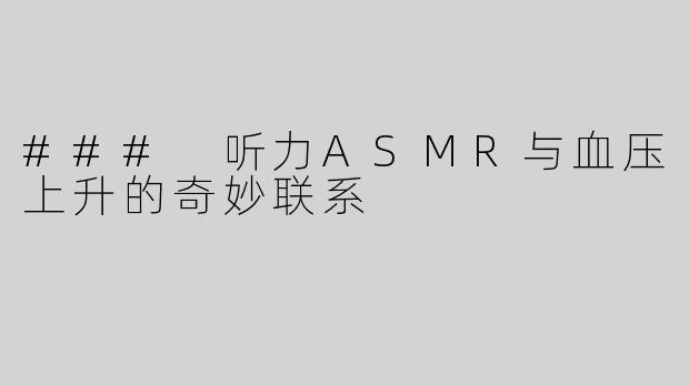 ### 听力ASMR与血压上升的奇妙联系