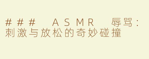 ### ASMR 辱骂：刺激与放松的奇妙碰撞