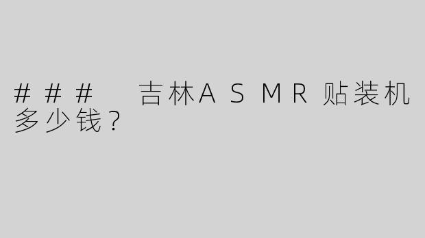 ### 吉林ASMR贴装机多少钱？