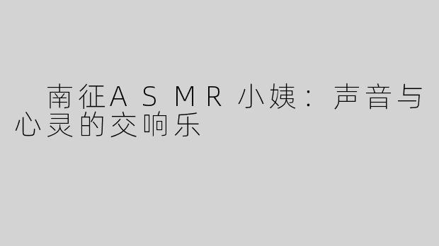  南征ASMR小姨：声音与心灵的交响乐