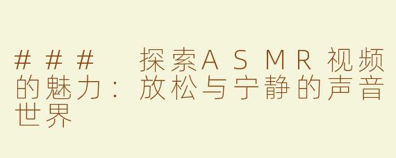 ### 探索ASMR视频的魅力：放松与宁静的声音世界