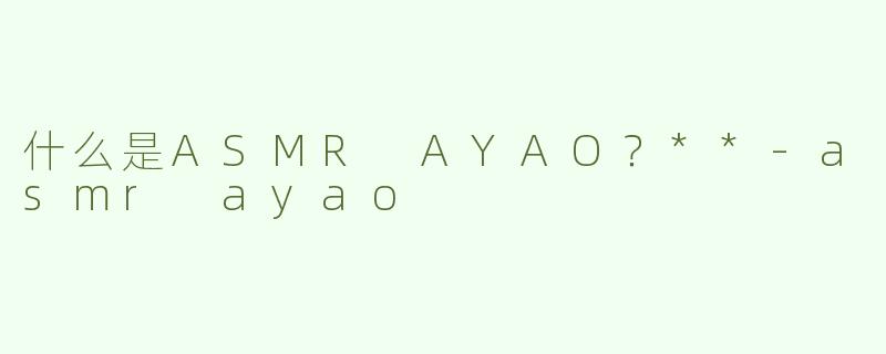 什么是ASMR AYAO？**