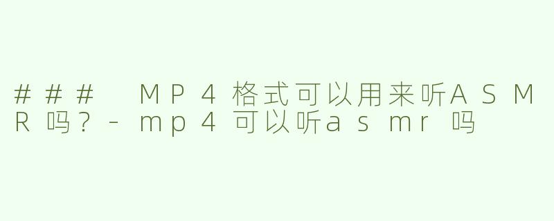 ### MP4格式可以用来听ASMR吗？