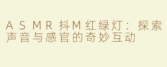 ASMR抖M红绿灯：探索声音与感官的奇妙互动