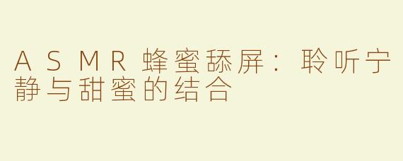 ASMR蜂蜜舔屏：聆听宁静与甜蜜的结合