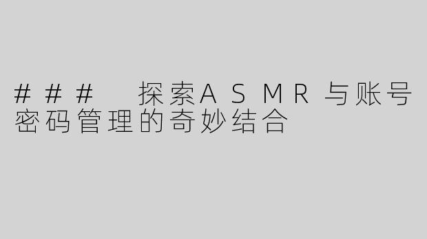 ### 探索ASMR与账号密码管理的奇妙结合