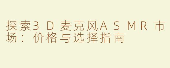 探索3D麦克风ASMR市场：价格与选择指南