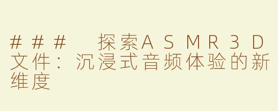 ### 探索ASMR3D文件：沉浸式音频体验的新维度
