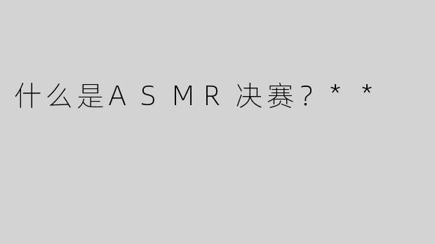 什么是ASMR决赛？**