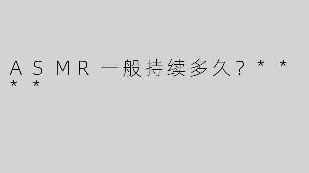ASMR一般持续多久？****