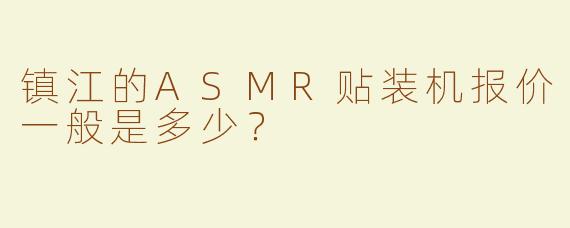 镇江的ASMR贴装机报价一般是多少？