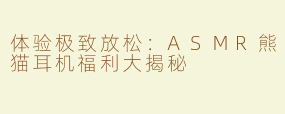 体验极致放松：ASMR熊猫耳机福利大揭秘
