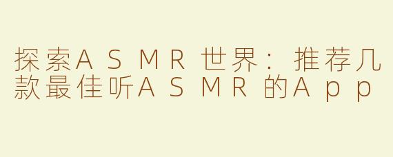 探索ASMR世界：推荐几款最佳听ASMR的App