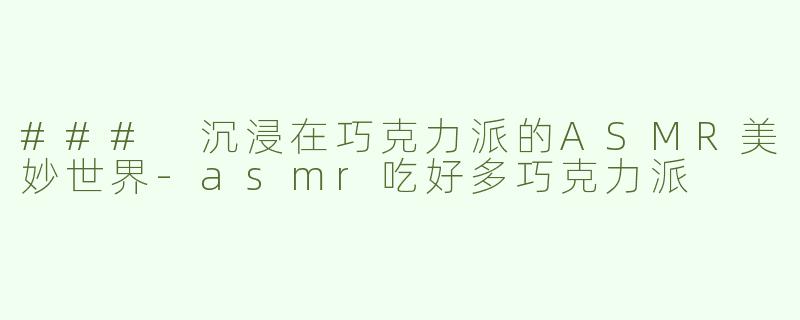 ### 沉浸在巧克力派的ASMR美妙世界
