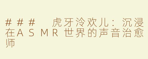### 虎牙泠欢儿：沉浸在ASMR世界的声音治愈师