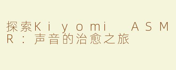 探索Kiyomi ASMR：声音的治愈之旅