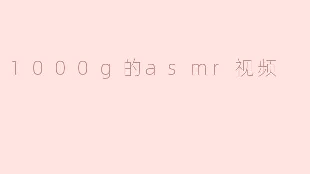 1000g的asmr视频