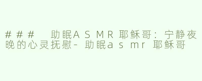 ### 助眠ASMR耶稣哥：宁静夜晚的心灵抚慰