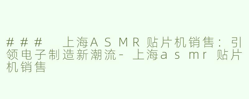 ### 上海ASMR贴片机销售：引领电子制造新潮流