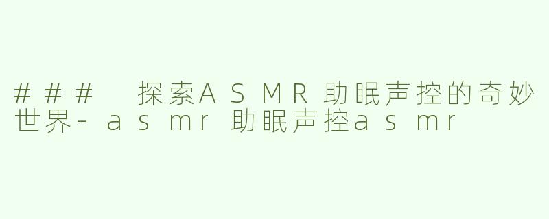 ### 探索ASMR助眠声控的奇妙世界