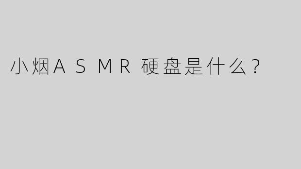 小烟ASMR硬盘是什么？