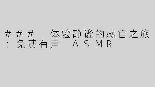 ### 体验静谧的感官之旅：免费有声 ASMR