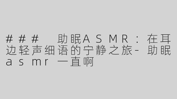 ### 助眠ASMR：在耳边轻声细语的宁静之旅