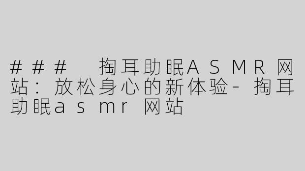 ### 掏耳助眠ASMR网站：放松身心的新体验