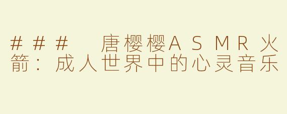 ### 唐樱樱ASMR火箭：成人世界中的心灵音乐