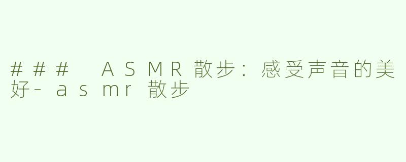 ### ASMR散步：感受声音的美好