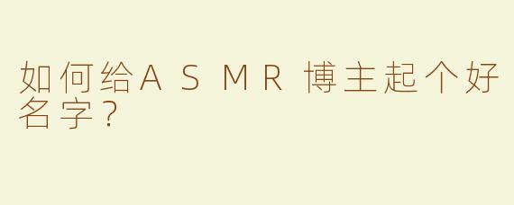 如何给ASMR博主起个好名字？