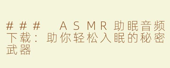 ### ASMR助眠音频下载：助你轻松入眠的秘密武器