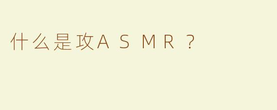 什么是攻ASMR？